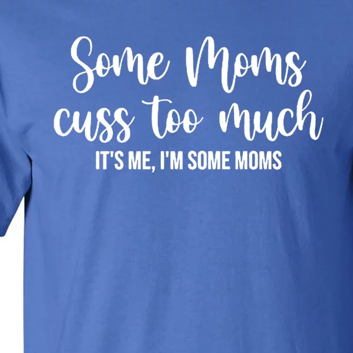 Wo Some Moms Cuss Too Much Its Me Im Some Moms Funny Cute Gift Tall T-Shirt