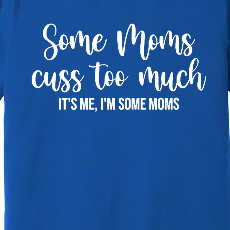 Wo Some Moms Cuss Too Much Its Me Im Some Moms Funny Cute Gift Premium T-Shirt