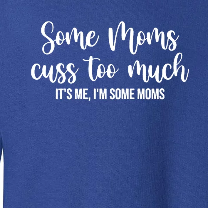 Wo Some Moms Cuss Too Much Its Me Im Some Moms Funny Cute Gift Toddler Sweatshirt