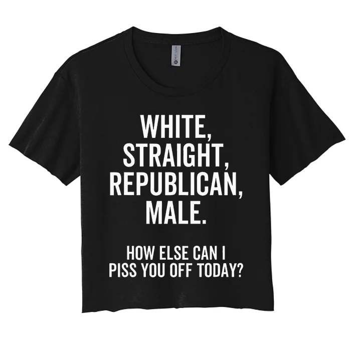 White Straight Republican Male How Else Can I Piss You Off Women's Crop Top Tee