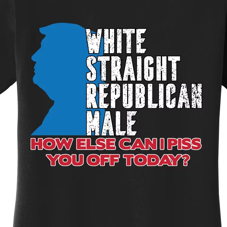 White Straight Republican Male Who Else Can I Piss Off Today Women's T-Shirt