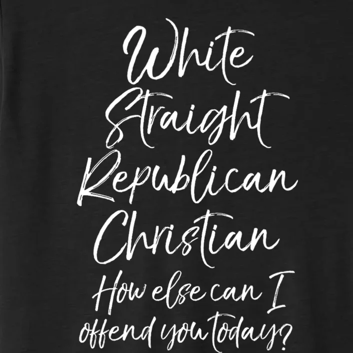 White Straight Republican Christian How Else Can I Offend ChromaSoft Performance T-Shirt