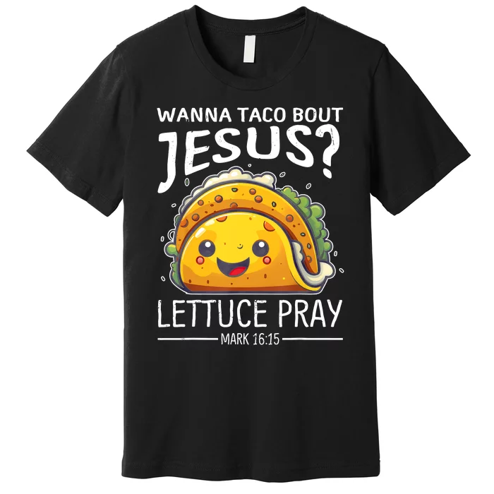 Wanna Taco Bout Jesus Lettuce Pray Mark 16:15 Christian God Premium T-Shirt