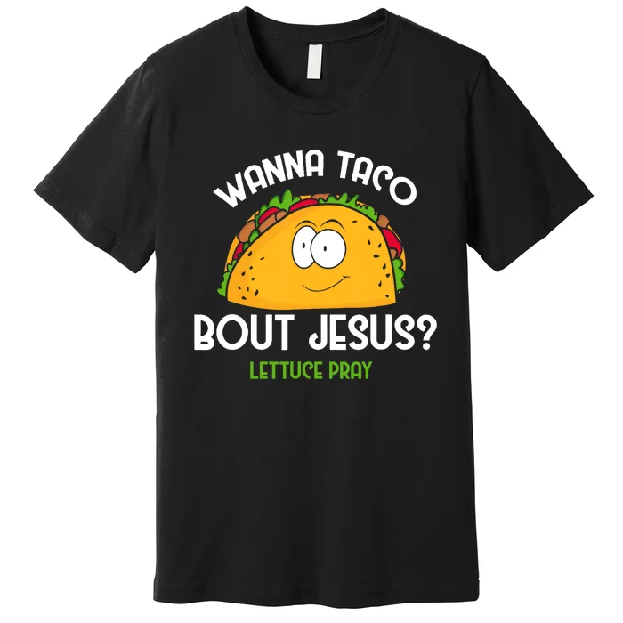 Wanna Taco Bout Jesus Lettuce Pray Funny Taco Gift Premium T-Shirt