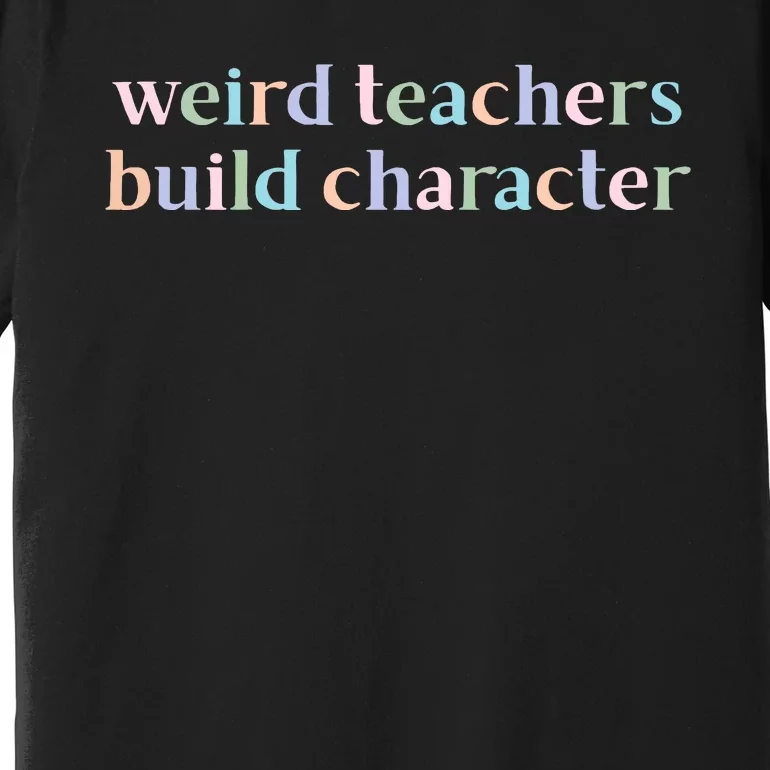 Weird Teachers Build Character Funny Premium T-Shirt