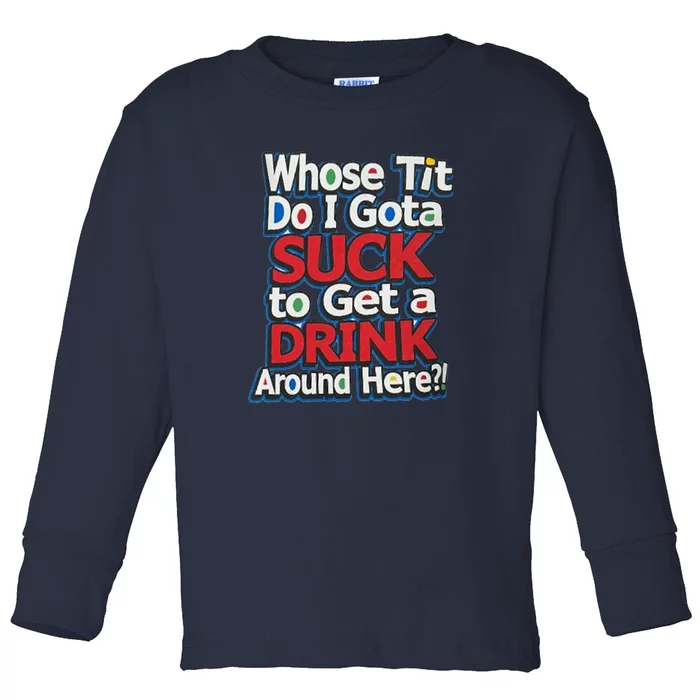 Whose Tit Do I Gota Suck To Get A Drink Around Here Toddler Long Sleeve Shirt