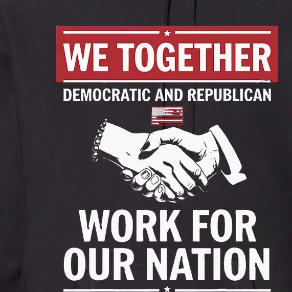 We Together Democratic And Republican Work For Our Nation Premium Hoodie