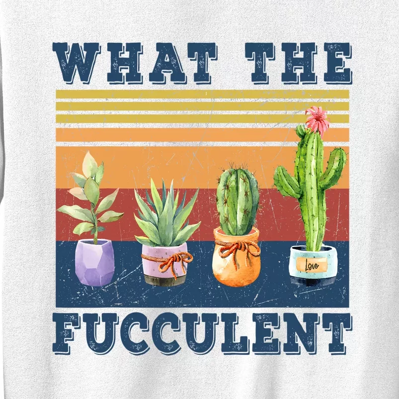 What The Fucculent Cactus Succulents Plants Gardening Gift Sweatshirt