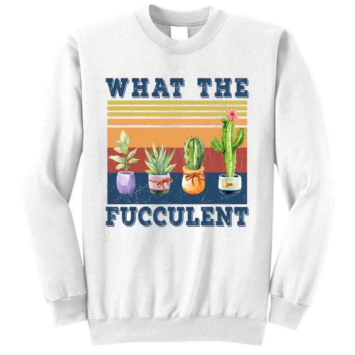 What The Fucculent Cactus Succulents Plants Gardening Gift Sweatshirt