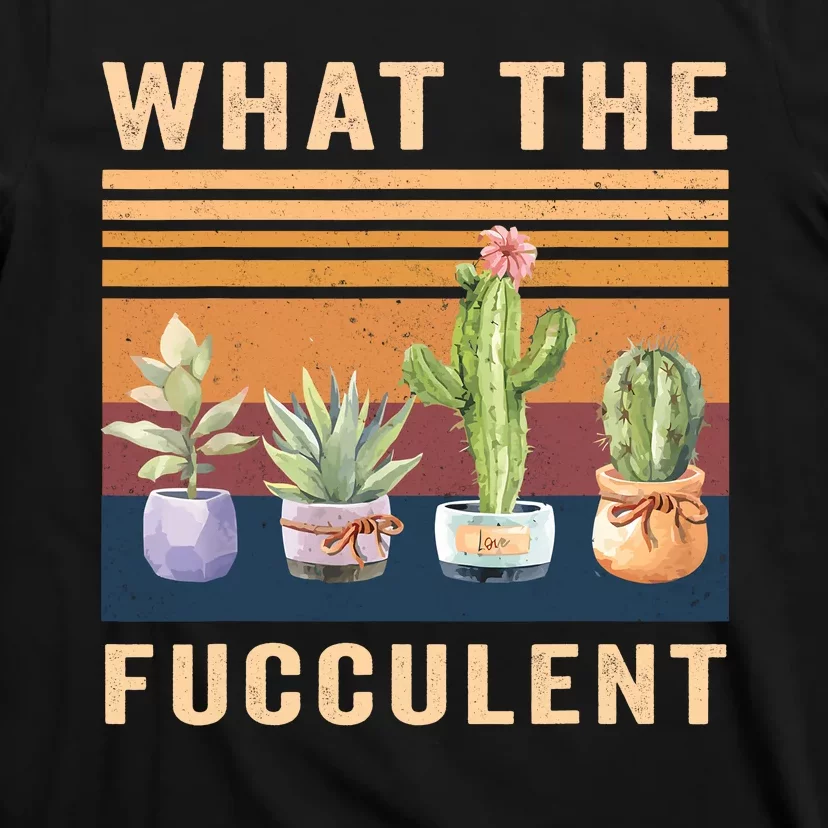 What The Fucculent Cactus Succulents Plants Gardening Gift T-Shirt