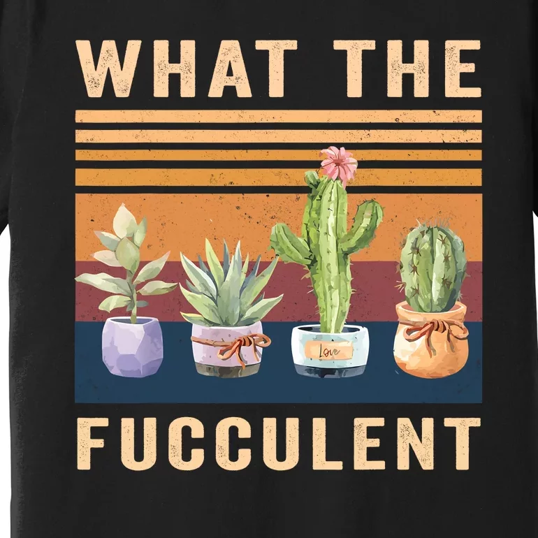 What The Fucculent Cactus Succulents Plants Gardening Gift Premium T-Shirt