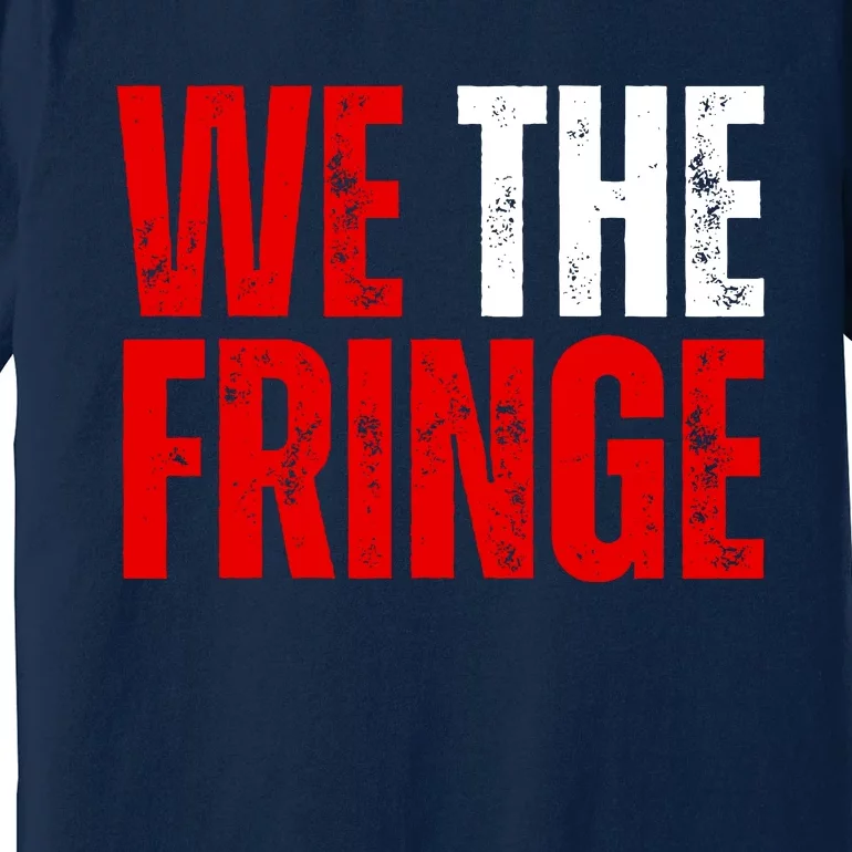 We The Fringe Truckers Freedom Minority Funny Meme Patriot Premium T-Shirt