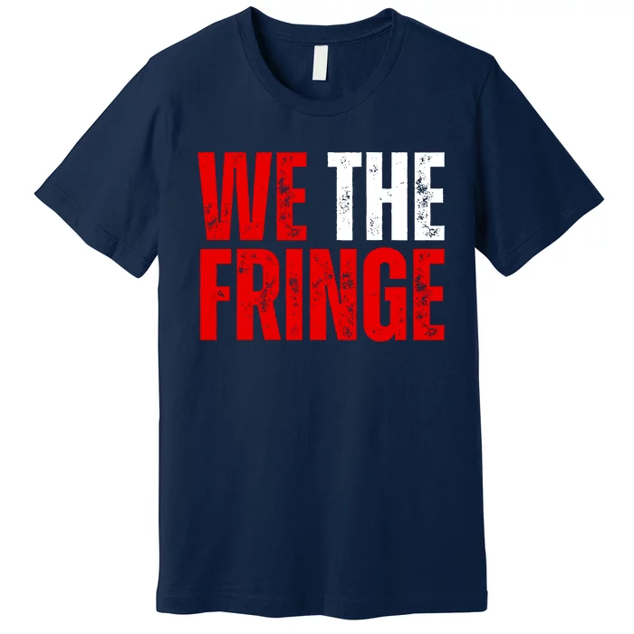 We The Fringe Truckers Freedom Minority Funny Meme Patriot Premium T-Shirt