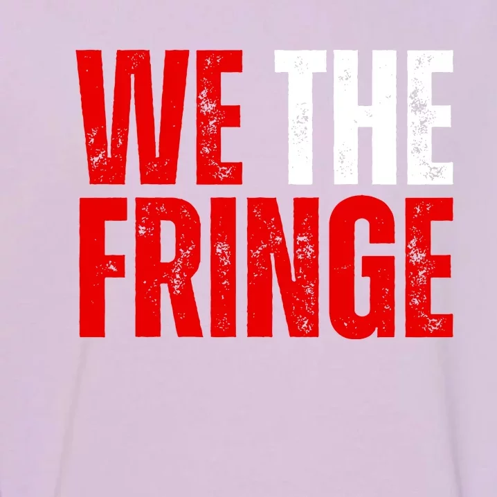 We The Fringe Truckers Freedom Minority Funny Meme Patriot Garment-Dyed Sweatshirt