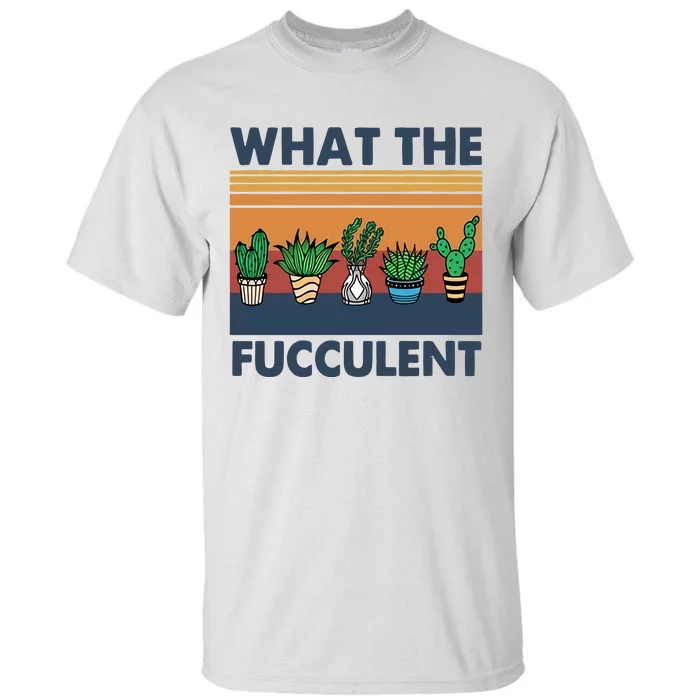 What The Fucculent Funny Cactus Succulent Gardening Tall T-Shirt