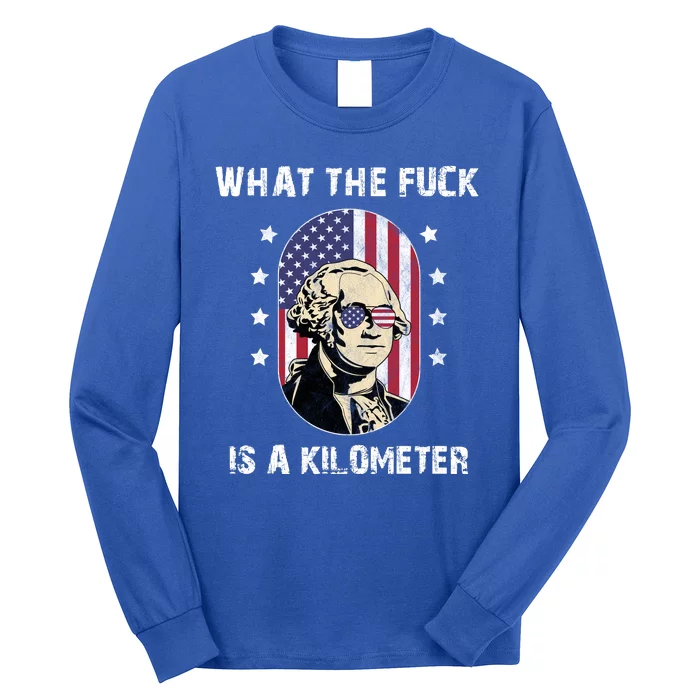 What The F*ck Is A Kilometer Funny George Washington USA Long Sleeve Shirt