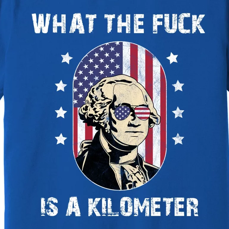 What The F*ck Is A Kilometer Funny George Washington USA Premium T-Shirt