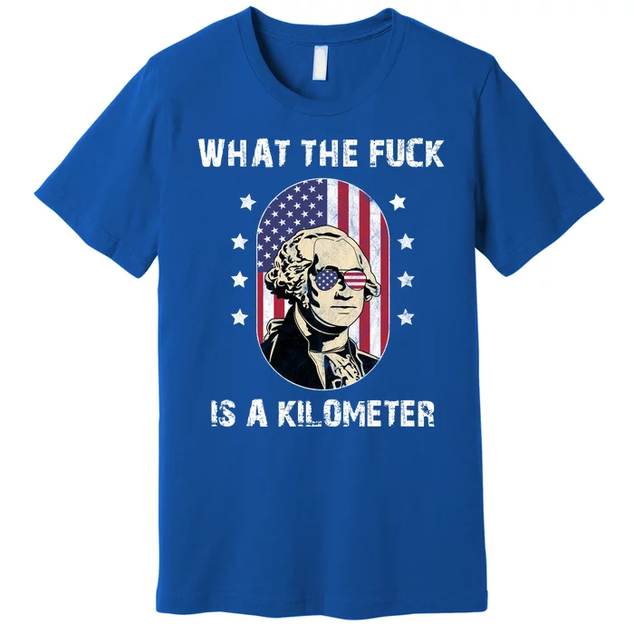 What The F*ck Is A Kilometer Funny George Washington USA Premium T-Shirt