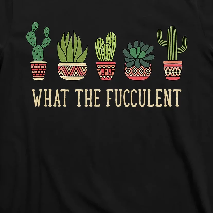 What The Fucculent Funny Succulent Cactus Lover T-Shirt