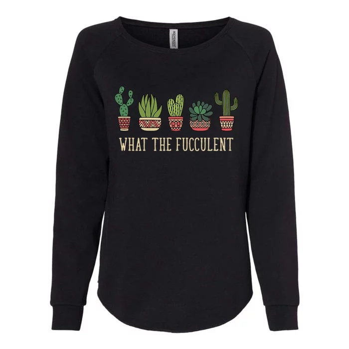 What The Fucculent Funny Succulent Cactus Lover Womens California Wash Sweatshirt