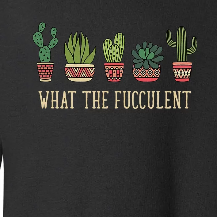 What The Fucculent Funny Succulent Cactus Lover Toddler Sweatshirt