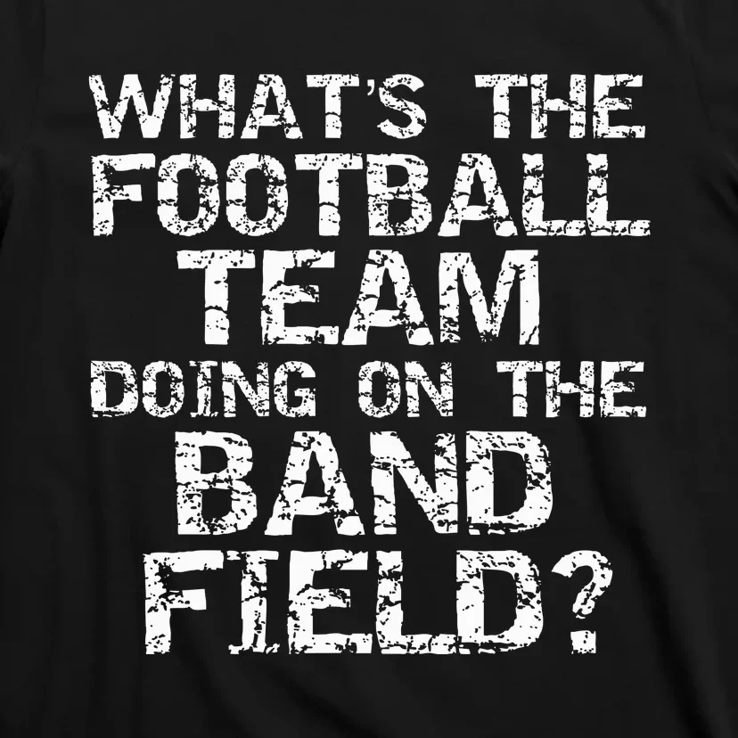 Whats The Football Team Doing On The B.A.N.D Field T-Shirt