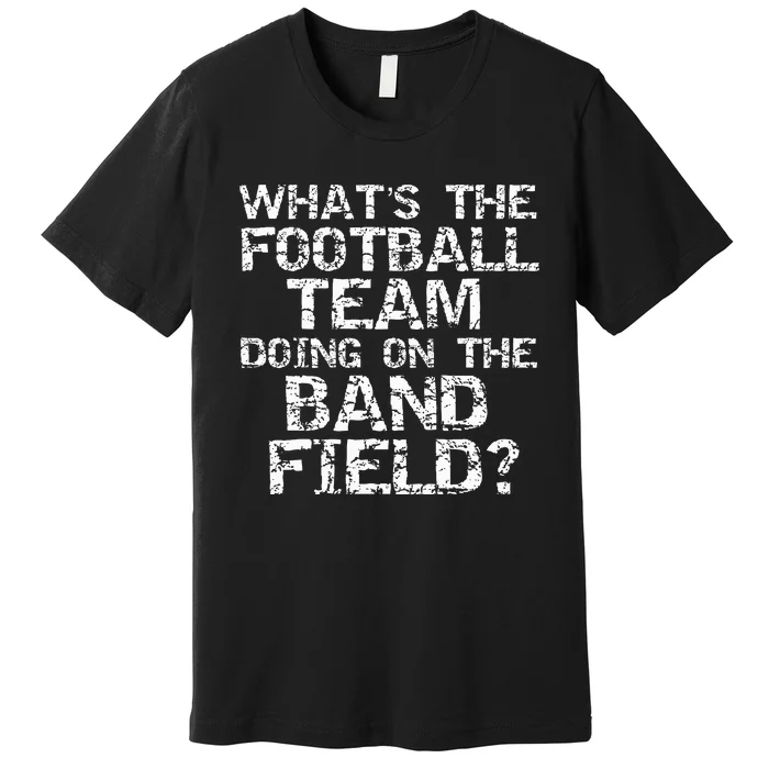 Whats The Football Team Doing On The B.A.N.D Field Premium T-Shirt