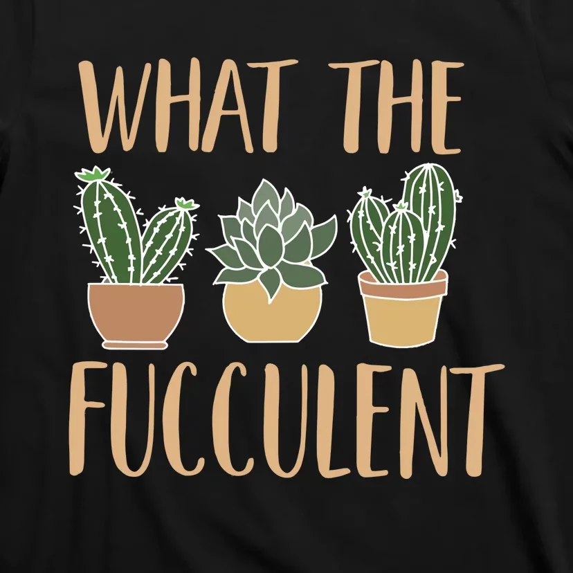 What The Fucculent T-Shirt