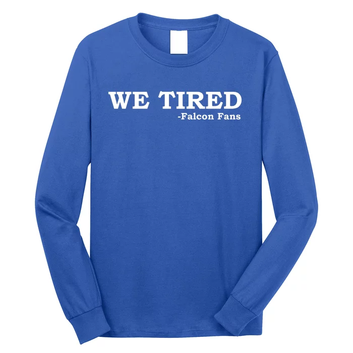 We Tired Falcon Fans Long Sleeve Shirt