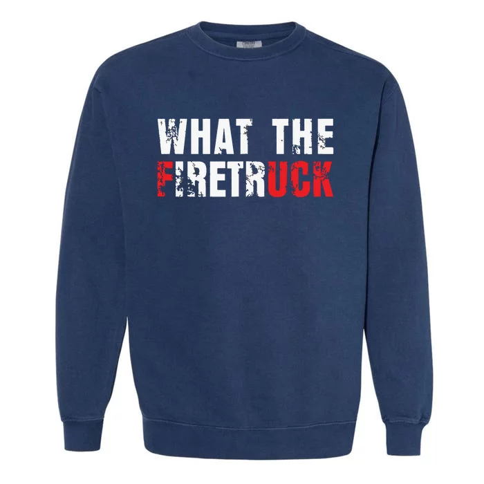 What The Firetruck Fireman Funny Firefighter Dad Garment-Dyed Sweatshirt