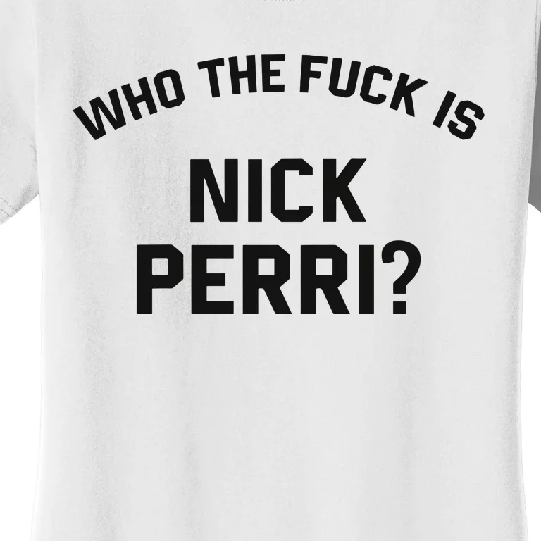 Who The Fuck Is Nick Perri Women's T-Shirt