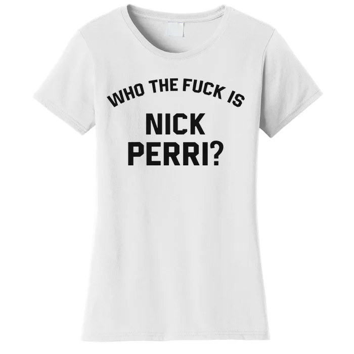 Who The Fuck Is Nick Perri Women's T-Shirt