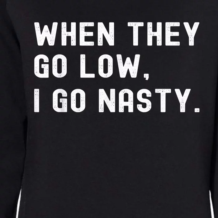 WHEN THEY GO LOW, I GO NASTY Womens California Wash Sweatshirt