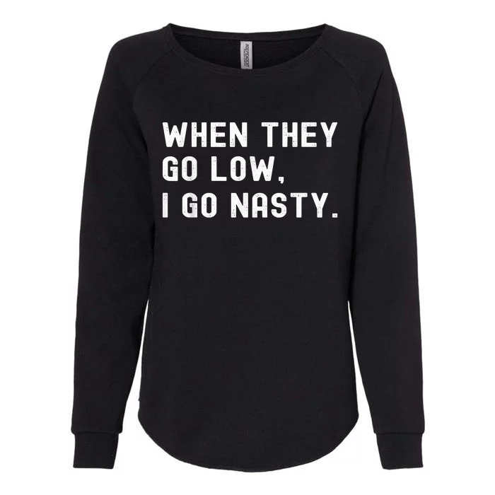 WHEN THEY GO LOW, I GO NASTY Womens California Wash Sweatshirt