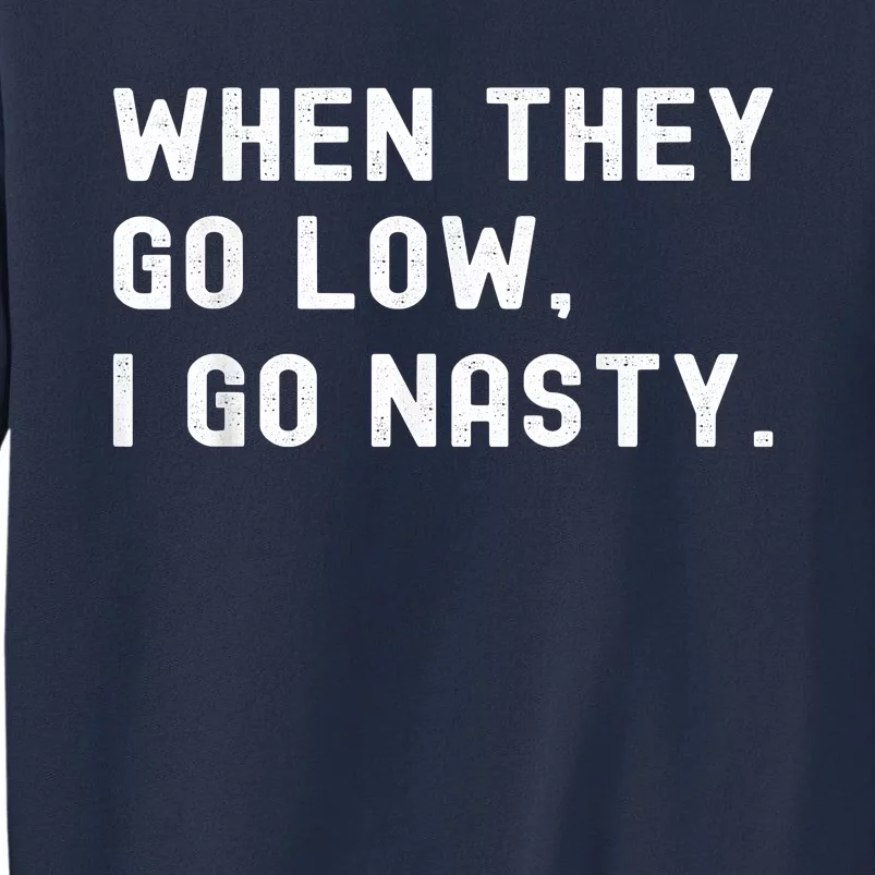 WHEN THEY GO LOW, I GO NASTY Sweatshirt