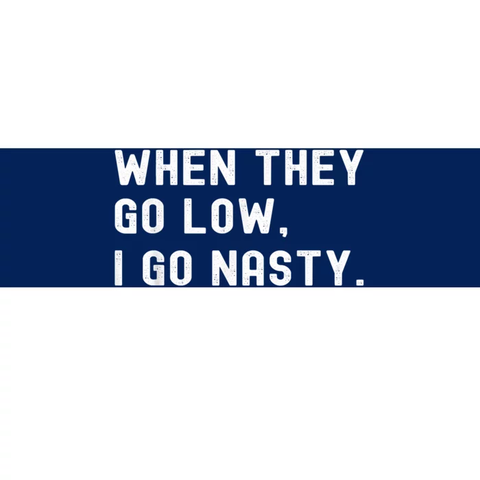 WHEN THEY GO LOW, I GO NASTY Bumper Sticker