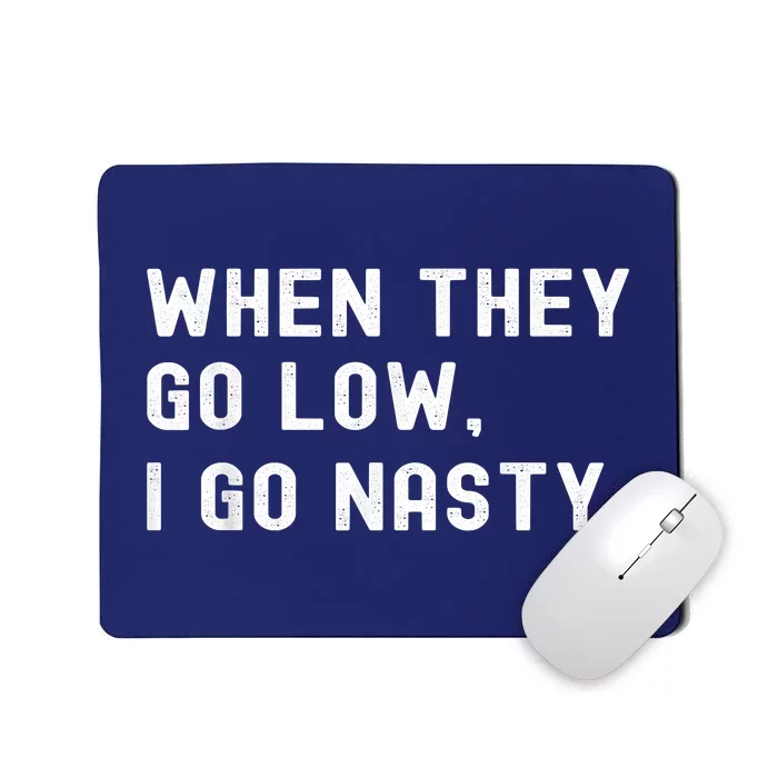 WHEN THEY GO LOW, I GO NASTY Mousepad