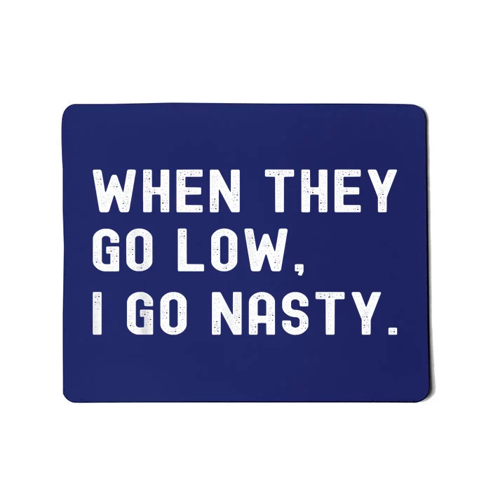 WHEN THEY GO LOW, I GO NASTY Mousepad