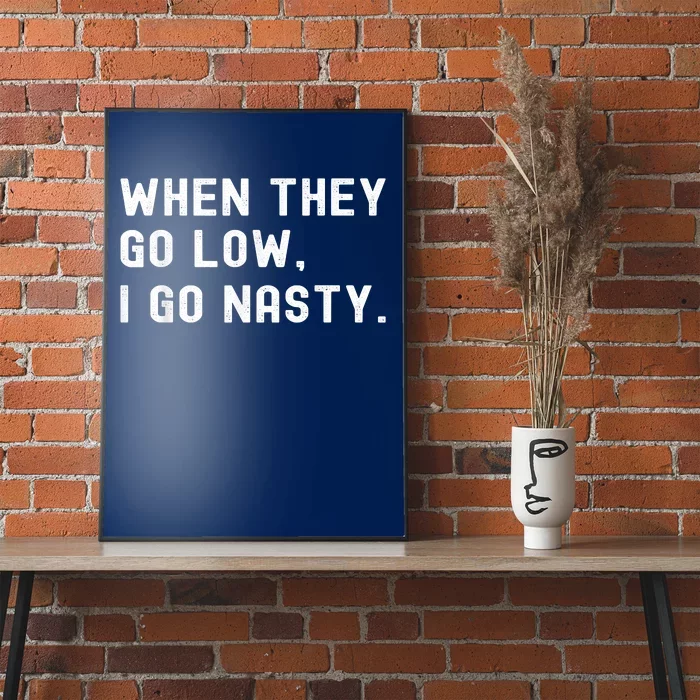 WHEN THEY GO LOW, I GO NASTY Poster