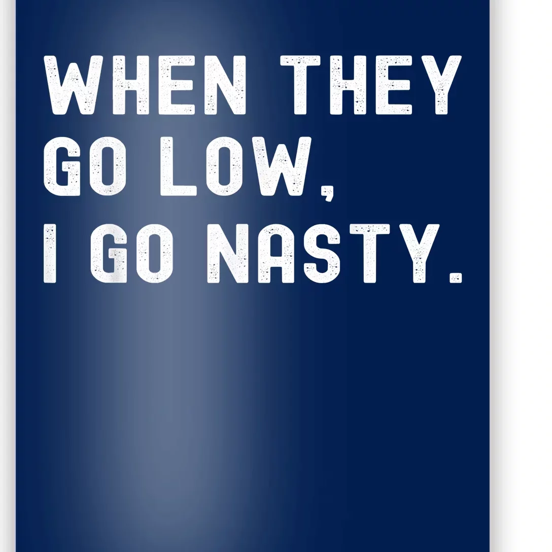 WHEN THEY GO LOW, I GO NASTY Poster