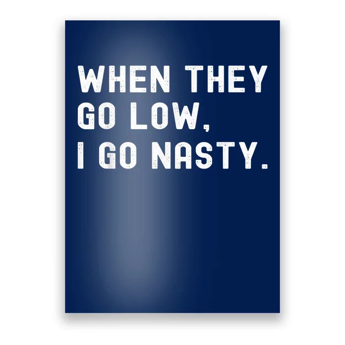 WHEN THEY GO LOW, I GO NASTY Poster