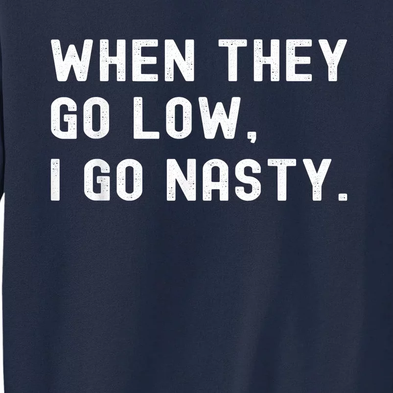 WHEN THEY GO LOW, I GO NASTY Tall Sweatshirt