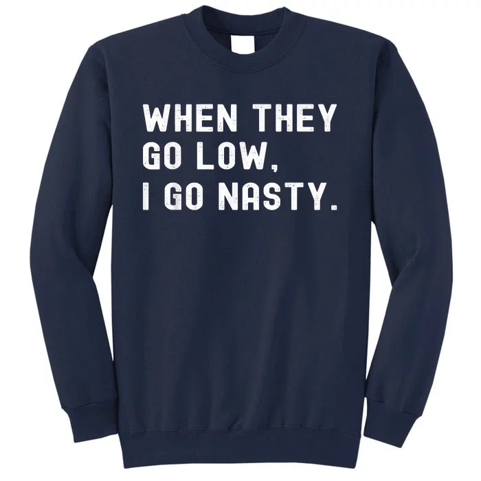 WHEN THEY GO LOW, I GO NASTY Tall Sweatshirt