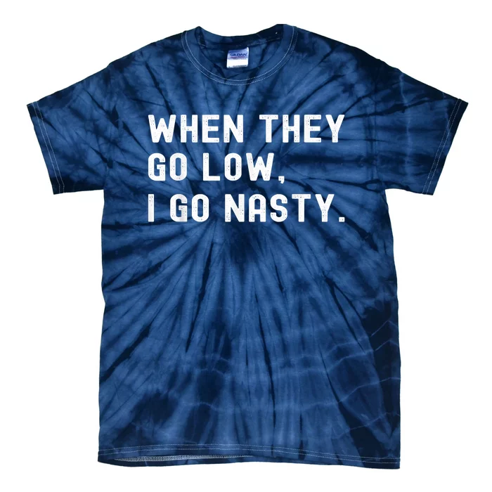 WHEN THEY GO LOW, I GO NASTY Tie-Dye T-Shirt