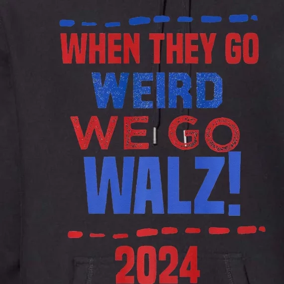 When They Go Weird We Go Walz Harris Waltz 2024 Premium Hoodie