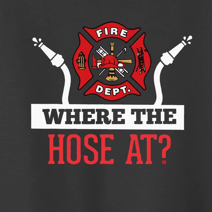 Where The Hose At Funny Firefighter Toddler T-Shirt