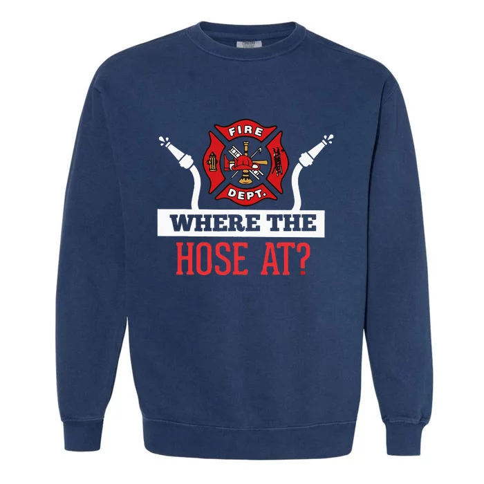 Where The Hose At Funny Firefighter Garment-Dyed Sweatshirt