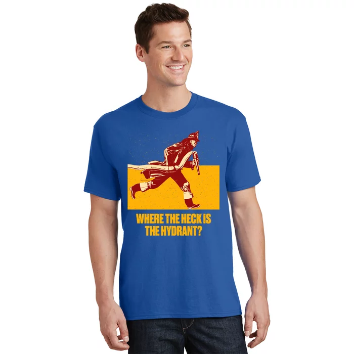 Where The Heck Is The Hydrant Funny Firefighter Humor Funny Gift T-Shirt