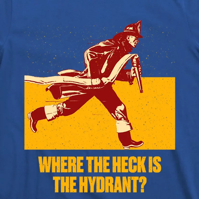 Where The Heck Is The Hydrant Funny Firefighter Humor Funny Gift T-Shirt