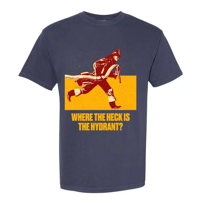 Where The Heck Is The Hydrant Funny Firefighter Humor Funny Gift Garment-Dyed Heavyweight T-Shirt